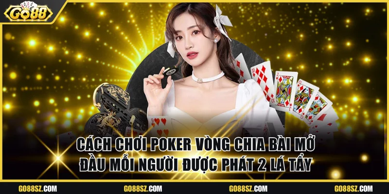 Cách chơi Poker vòng chia bài mở đầu mỗi người được phát 2 lá tẩy