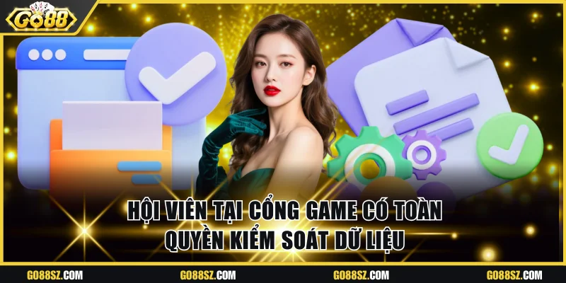 Hội viên tại cổng game có toàn quyền kiểm soát dữ liệu