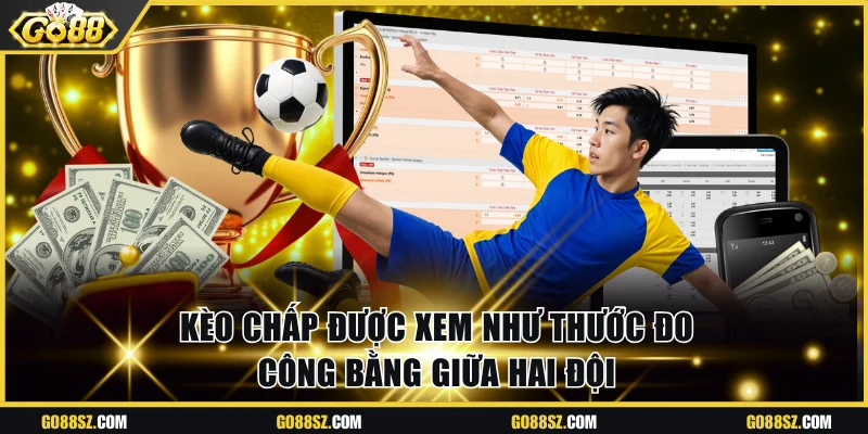 Kèo chấp được xem như thước đo công bằng giữa hai đội