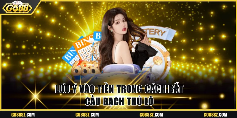 Lưu ý vào tiền trong cách bắt cầu bạch thủ lô