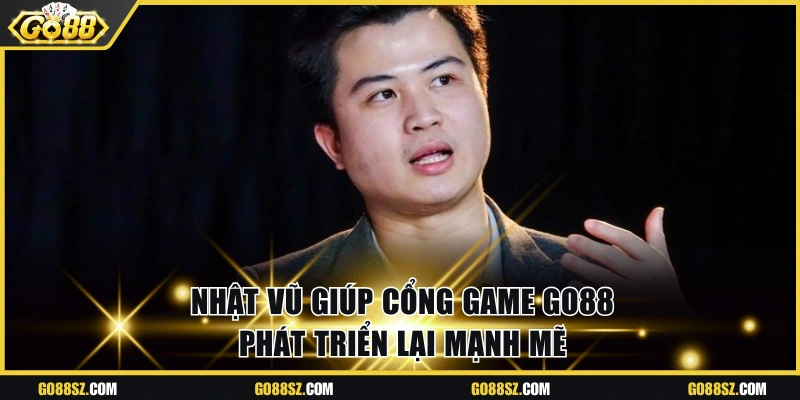 Nhật Vũ giúp cổng game Go88 phát triển lại mạnh mẽ