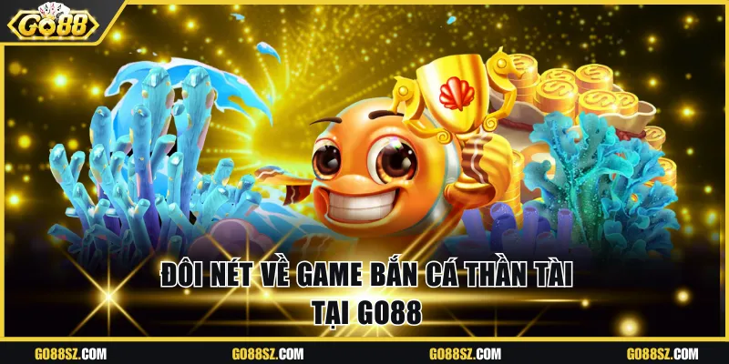 Sơ lược thông tin về bắn cá Thần Tài tại Go88 