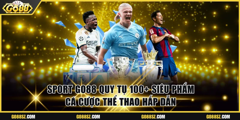 Sport Go88 Quy Tụ 100+ Siêu Phẩm Cá Cược Thể Thao Hấp Dẫn